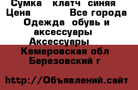 Сумка - клатч, синяя › Цена ­ 2 500 - Все города Одежда, обувь и аксессуары » Аксессуары   . Кемеровская обл.,Березовский г.